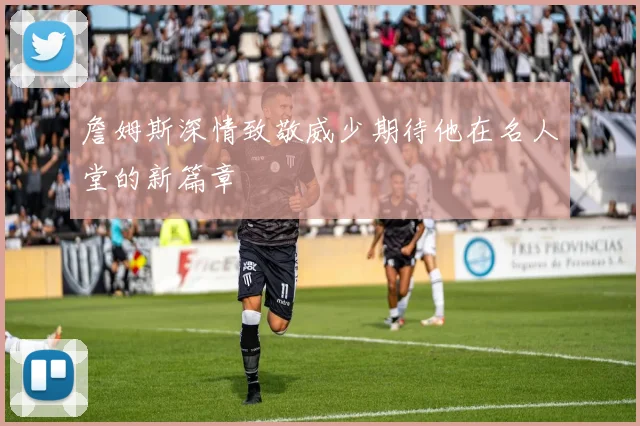 詹姆斯深情致敬威少期待他在名人堂的新篇章