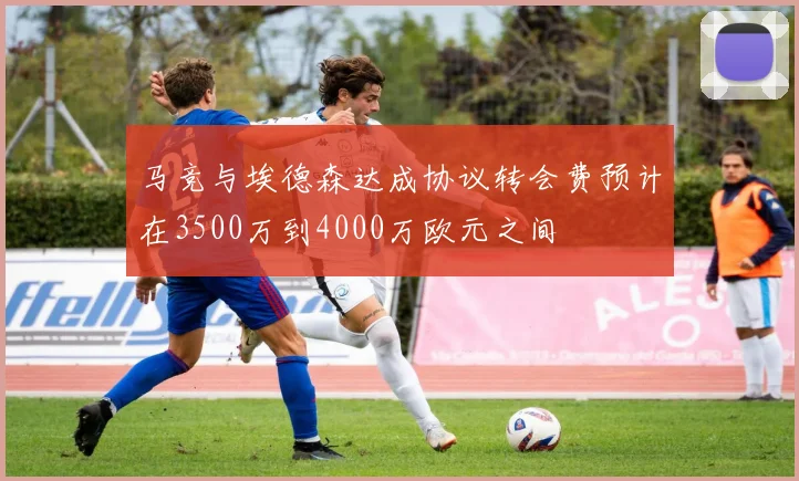 马竞与埃德森达成协议转会费预计在3500万到4000万欧元之间