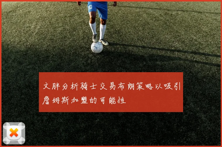 文胖分析骑士交易布朗策略以吸引詹姆斯加盟的可能性