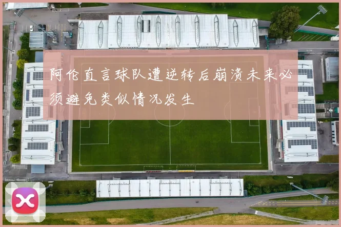 阿伦直言球队遭逆转后崩溃未来必须避免类似情况发生