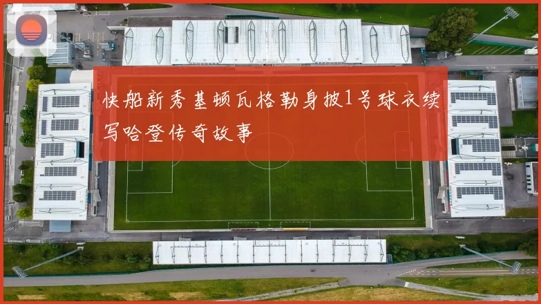 快船新秀基顿瓦格勒身披1号球衣续写哈登传奇故事