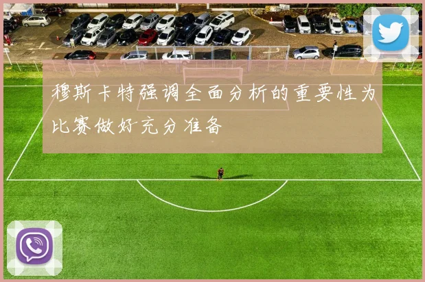 穆斯卡特强调全面分析的重要性为比赛做好充分准备