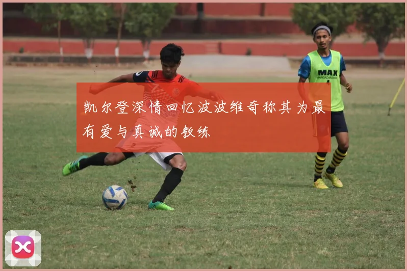 凯尔登深情回忆波波维奇称其为最有爱与真诚的教练