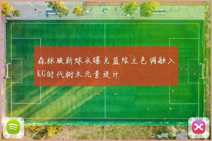 森林狼新球衣曝光蓝绿主色调融入KG时代树木元素设计