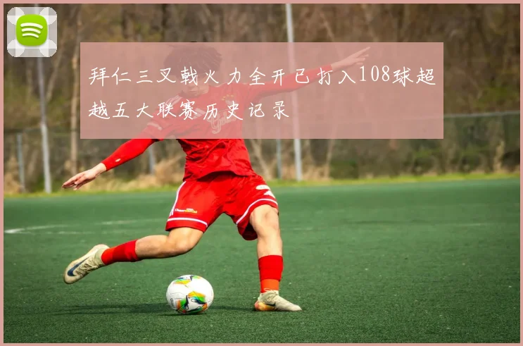 拜仁三叉戟火力全开已打入108球超越五大联赛历史记录