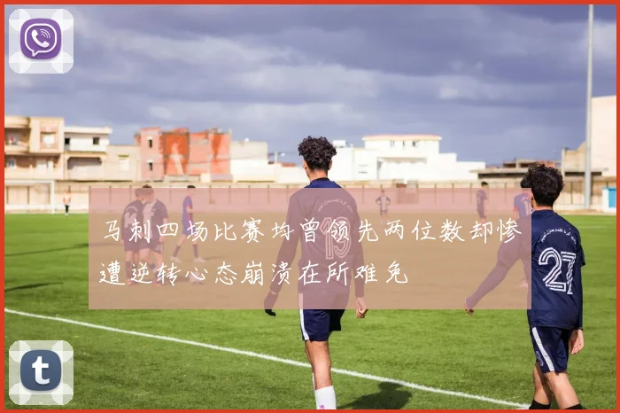 马刺四场比赛均曾领先两位数却惨遭逆转心态崩溃在所难免