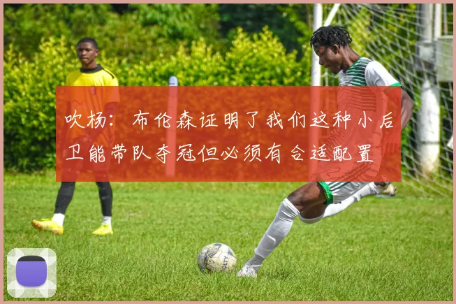 吹杨：布伦森证明了我们这种小后卫能带队夺冠但必须有合适配置